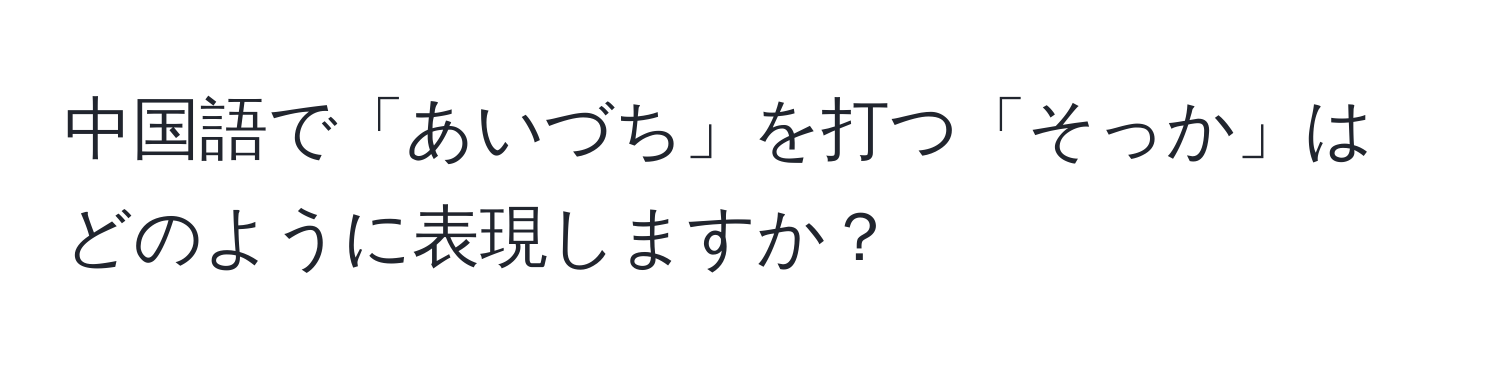 中国語で「あいづち」を打つ「そっか」はどのように表現しますか？