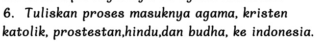 Tuliskan proses masuknya agama, kristen 
katolik, prostestan,hindu,dan budha, ke indonesia.