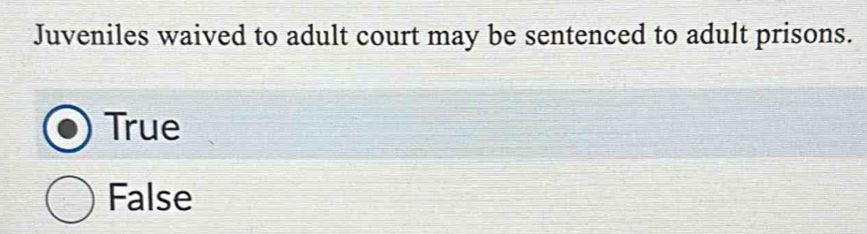 Juveniles waived to adult court may be sentenced to adult prisons.
True
False