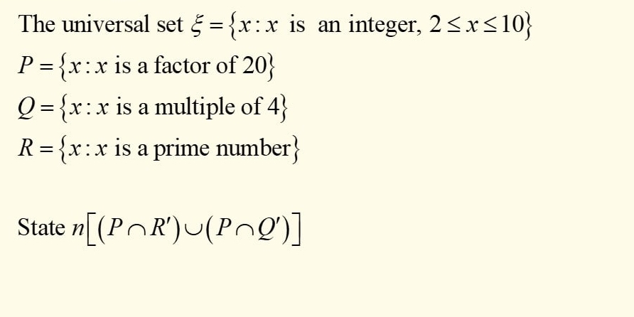 The universal set xi = x:x is an integer, 2≤ x≤ 10
P= x:x is a factor of 20 
Q= x:x is a multiple of 4 
R= x:x is a prime number
State n[(P∩ R')∪ (P∩ Q')]