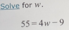 Solve for w.
55=4w-9