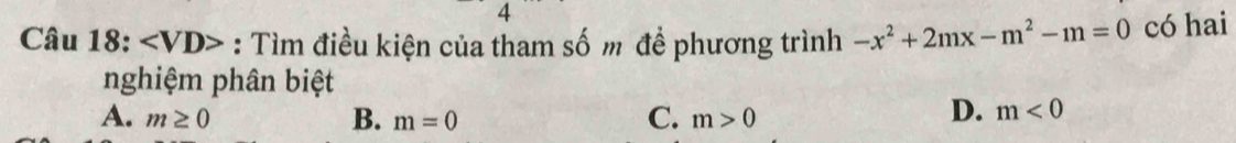 : Tìm điều kiện của tham số m để phương trình -x^2+2mx-m^2-m=0 có hai
nghiệm phân biệt
C.
A. m≥ 0 B. m=0 m>0
D. m<0</tex>