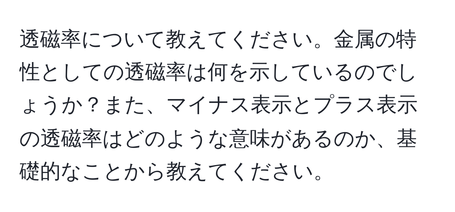 透磁率について教えてください。金属の特性としての透磁率は何を示しているのでしょうか？また、マイナス表示とプラス表示の透磁率はどのような意味があるのか、基礎的なことから教えてください。