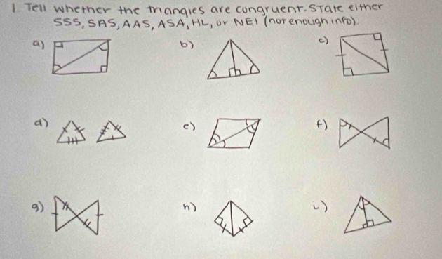 Tell whether the triangles are congruent. STare either 
SSS, SAS, AAS, ASA, HL, Ur NEI (not enough info). 
a) 
b) 
() 
d) 
e) 
() 
9) 
n) 
)