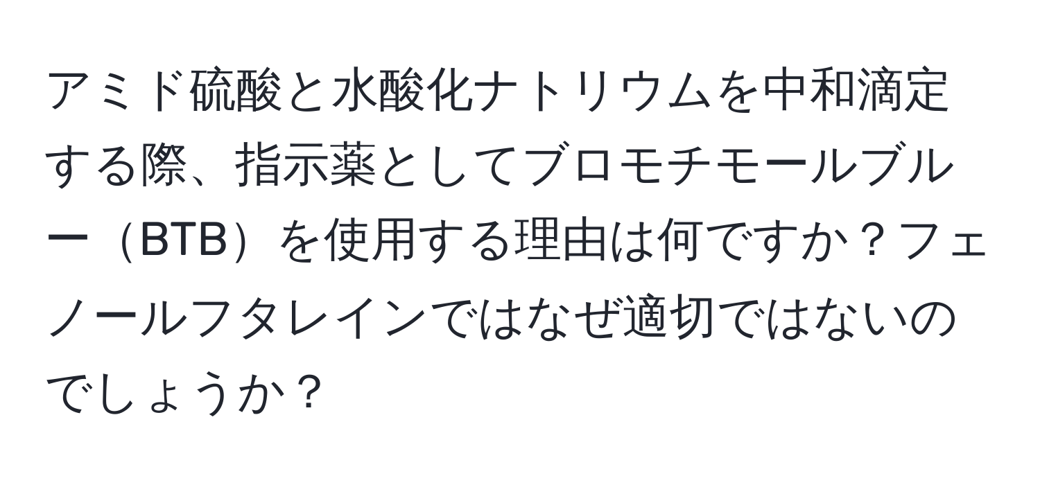 アミド硫酸と水酸化ナトリウムを中和滴定する際、指示薬としてブロモチモールブルーBTBを使用する理由は何ですか？フェノールフタレインではなぜ適切ではないのでしょうか？