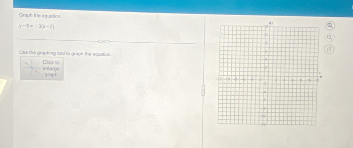 Graph the equation.
y-5=-3(x-2)
Use the graphing tool to graph the equation. 
Click to 
enlarge 
graph