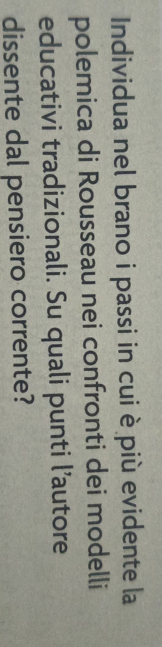 Individua nel brano i passi in cui è più evidente la 
polemica di Rousseau nei confronti dei modelli 
educativi tradizionali. Su quali punti l’autore 
dissente dal pensiero corrente?