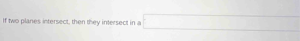 □  
If two planes intersect, then they intersect in a □
