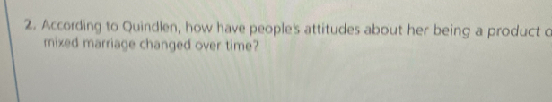 According to Quindlen, how have people's attitudes about her being a product o 
mixed marriage changed over time?