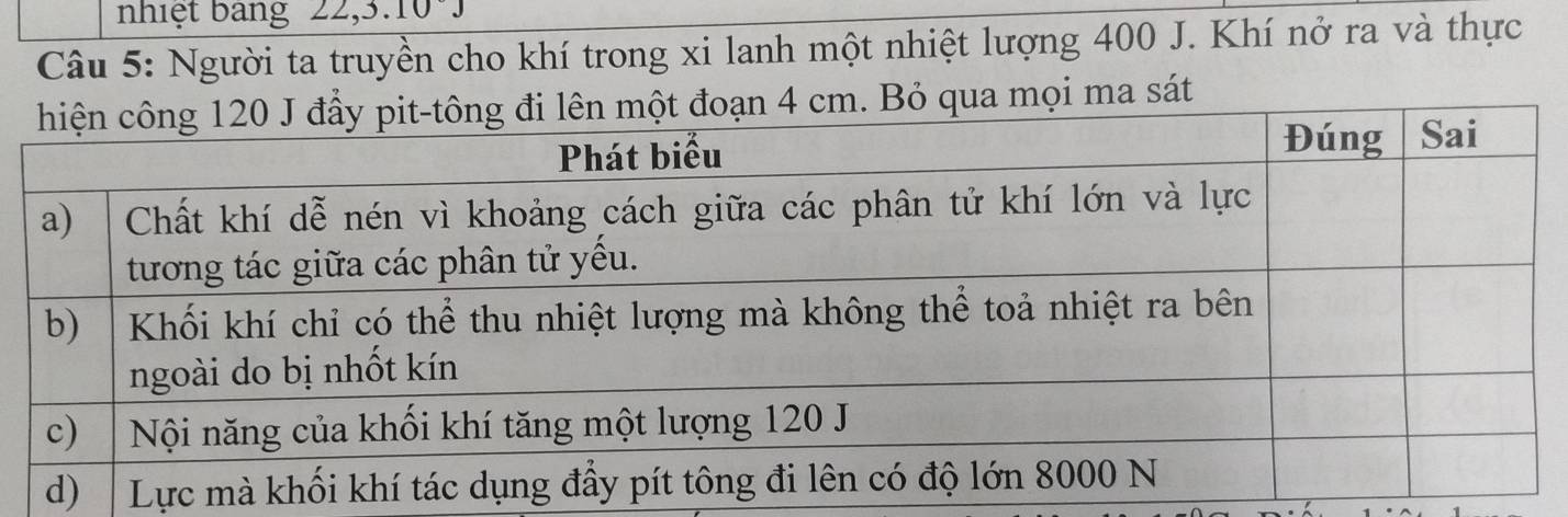 nhiệt bang 22, 3. 10°. 
Câu 5: Người ta truyền cho khí trong xi lanh một nhiệt lượng 400 J. Khí nở ra và thực 
. Bỏ qua mọi ma sát