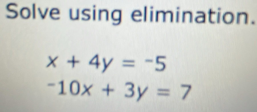 Solve using elimination.
x+4y=-5
-10x+3y=7