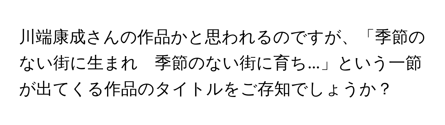 川端康成さんの作品かと思われるのですが、「季節のない街に生まれ　季節のない街に育ち...」という一節が出てくる作品のタイトルをご存知でしょうか？