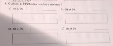 Quel est le PPCM des nombres suivants ? 
a) 16 et 24 _b) 56 et 84
_ 
c) 18 et 24 _d) 36 et 60
_