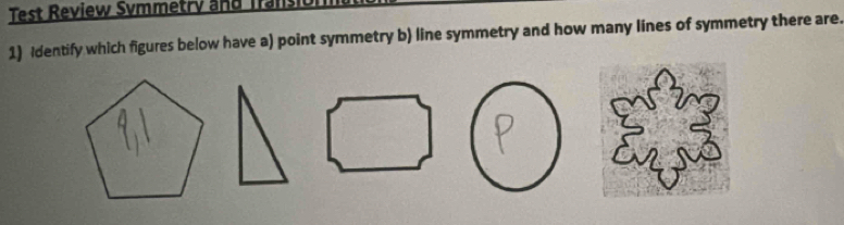 Test Review Symmetrý and Transi 
1) Identify which figures below have a) point symmetry b) line symmetry and how many lines of symmetry there are.