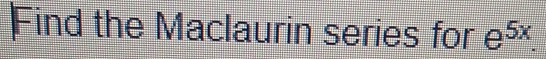 Find the Maclaurin series for e^(5x).