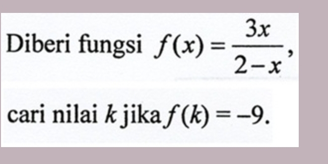 Diberi fungsi f(x)= 3x/2-x , 
cari nilai k jika f(k)=-9.