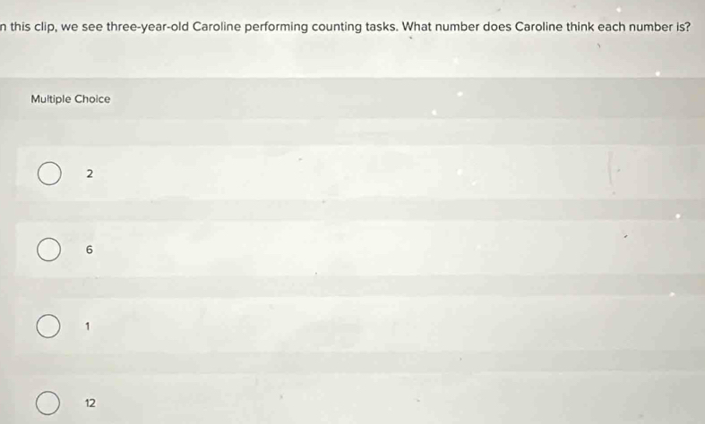 this clip, we see three-year-old Caroline performing counting tasks. What number does Caroline think each number is?
Multiple Choice
2
6
1
12