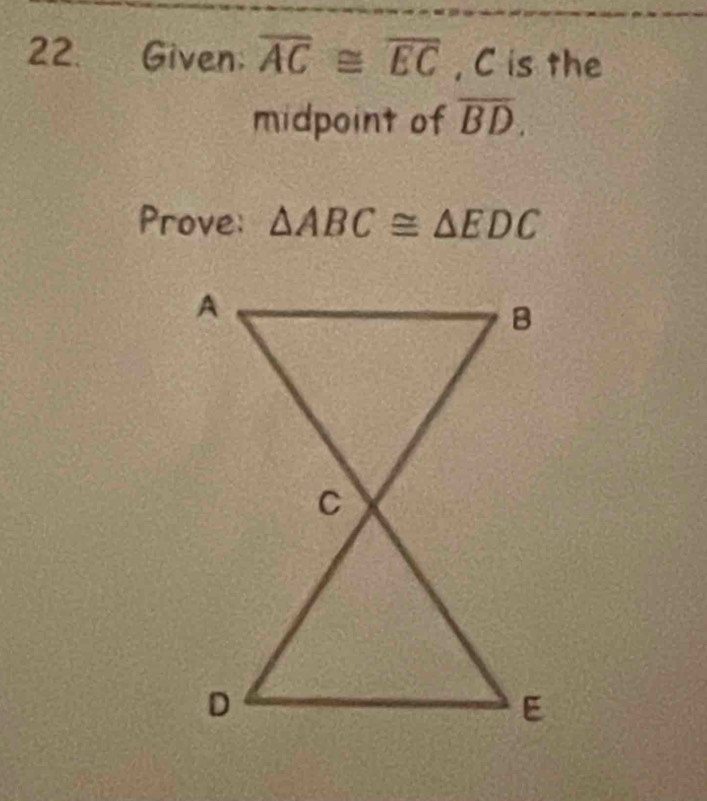 Given: overline AC≌ overline EC , C is the 
midpoint of overline BD. 
Prove: △ ABC≌ △ EDC