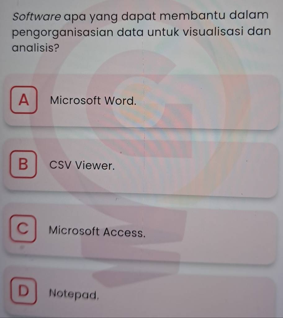 Software apa yang dapat membantu dalam
pengorganisasian data untuk visualisasi dan
analisis?
A Microsoft Word.
B │ CSV Viewer.
C Microsoft Access.
D Notepad,