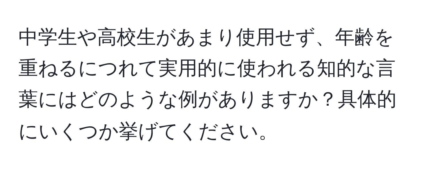 中学生や高校生があまり使用せず、年齢を重ねるにつれて実用的に使われる知的な言葉にはどのような例がありますか？具体的にいくつか挙げてください。