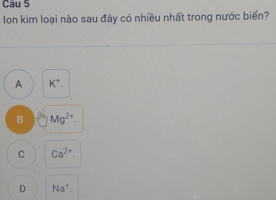 Ion kim loại nào sau đây có nhiều nhất trong nước biển?
A K^+.
B Mg^(2+).
C Ca^(2+).
D Na^+.