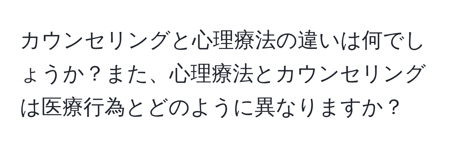 カウンセリングと心理療法の違いは何でしょうか？また、心理療法とカウンセリングは医療行為とどのように異なりますか？