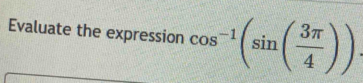 Evaluate the expression cos^(-1)(sin ( 3π /4 ))