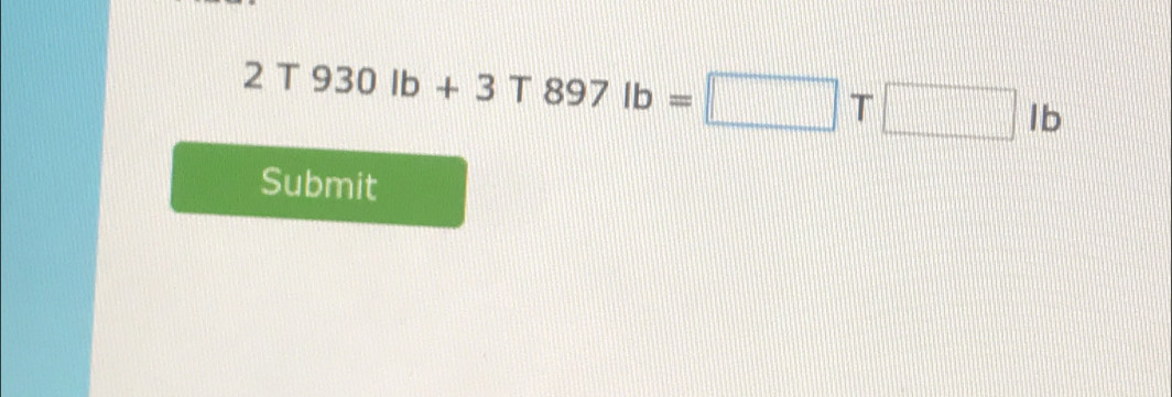 2T930lb+3T897lb=□ T□ lb
Submit