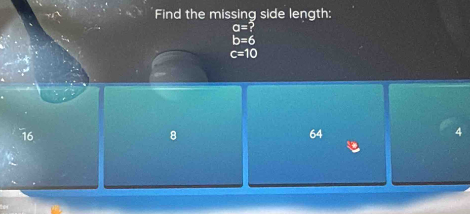 Find the missing side length:
a= 2
b=6
c=10
16
8
64
4