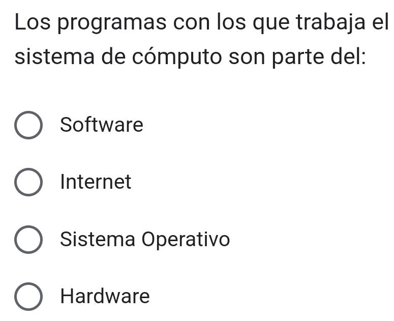 Los programas con los que trabaja el
sistema de cómputo son parte del:
Software
Internet
Sistema Operativo
Hardware