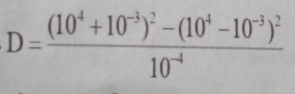 D=frac (10^4+10^(-3))^2-(10^4-10^(-3))^210^(-4)