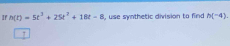 If h(t)=5t^3+25t^2+18t-8 , use synthetic division to find h(-4).