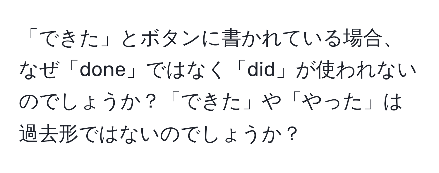 「できた」とボタンに書かれている場合、なぜ「done」ではなく「did」が使われないのでしょうか？「できた」や「やった」は過去形ではないのでしょうか？