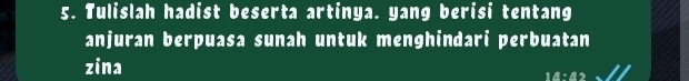 Tulislah hadist beserta artinya. yang berisi tentang 
anjuran berpuasa sunah untuk menghindari perbuatan 
zina
1:1:15