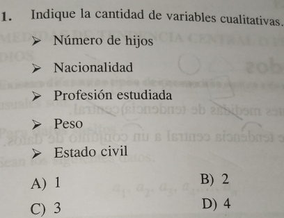 Indique la cantidad de variables cualitativas.
Número de hijos
Nacionalidad
Profesión estudiada
Peso
Estado civil
A) 1 B) 2
C) 3 D) 4