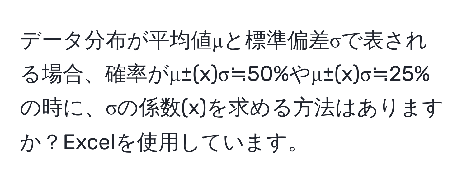 データ分布が平均値μと標準偏差σで表される場合、確率がμ±(x)σ≒50%やμ±(x)σ≒25%の時に、σの係数(x)を求める方法はありますか？Excelを使用しています。