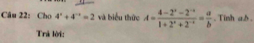 Cho 4^x+4^(-x)=2 và biểu thức A= (4-2^x-2^(-x))/1+2^x+2^(-x) = a/b .Tinh a. b. 
Trả lời: