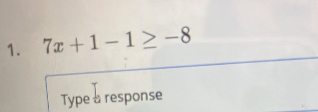 7x+1-1≥ -8
Type a response