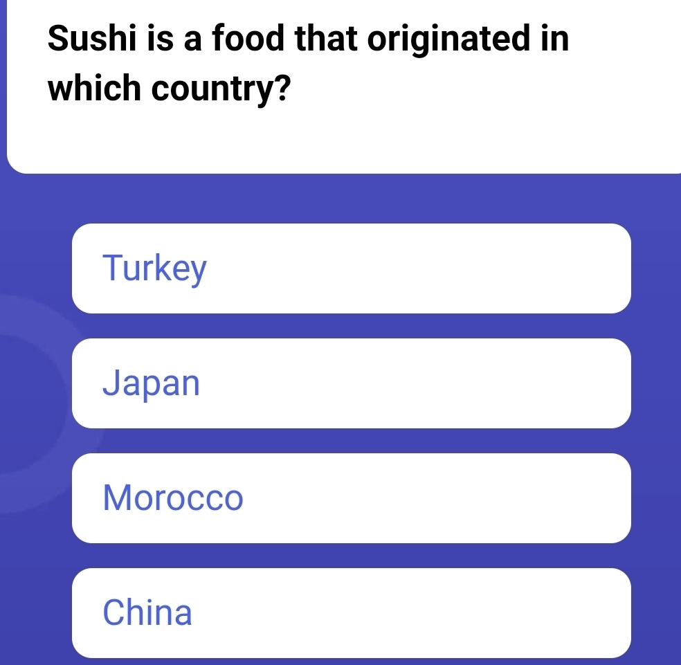 Sushi is a food that originated in
which country?
Turkey
Japan
Morocco
China