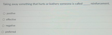 Taking away something that hurts or bothers someone is called _reinforcement.
positive
effective
negative
preferred