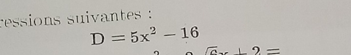 ressions suivantes :
D=5x^2-16
x+2=