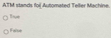 ATM stands for Automated Teller Machine.
True
False