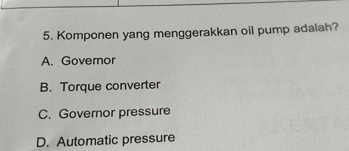 Komponen yang menggerakkan oil pump adalah?
A. Governor
B. Torque converter
C. Governor pressure
D. Automatic pressure