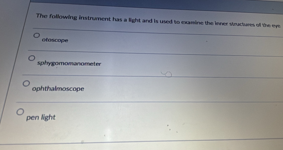 The following instrument has a light and is used to examine the inner structures of the eye
otoscope
sphygomomanometer
ophthalmoscope
pen light