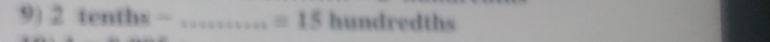 2tenths= _ =15 hundredths