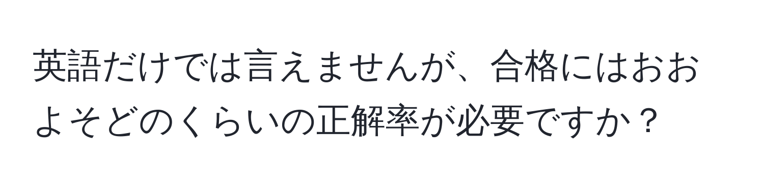 英語だけでは言えませんが、合格にはおおよそどのくらいの正解率が必要ですか？