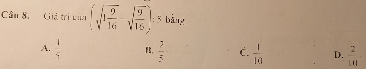 Giá trị của (sqrt(1frac 9)16-sqrt(frac 9)16):5 bằng
A.  1/5 ·
B.  2/5 ·
C.  1/10 ·
D.  2/10 ·