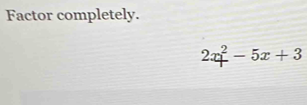 Factor completely.
2x_+^2-5x+3