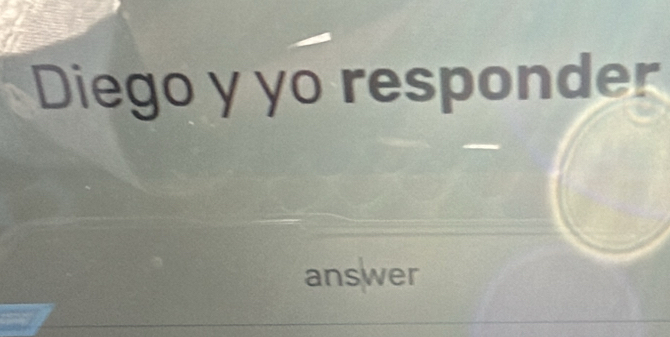 Diego y yo responder 
answer