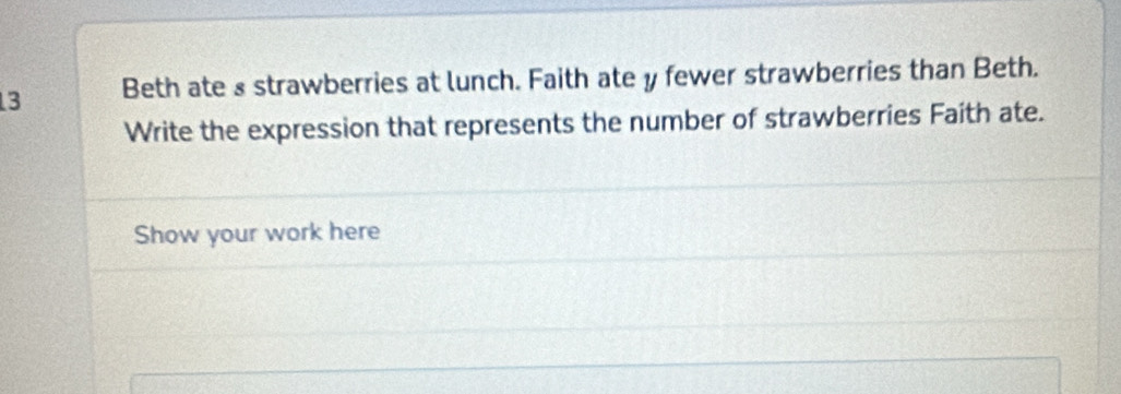 Beth ate ₃ strawberries at lunch. Faith ate y fewer strawberries than Beth. 
Write the expression that represents the number of strawberries Faith ate. 
Show your work here